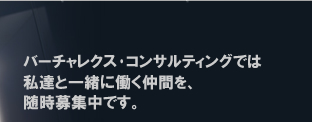 バーチャレクス・コンサルティングでは、私達と一緒に働く仲間を随時募集中です!!