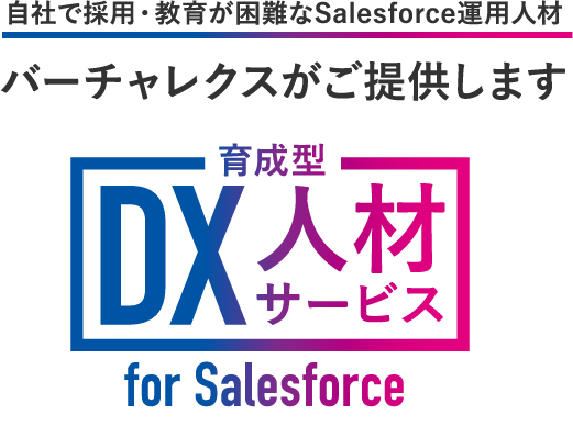 自社で採用・教育が困難なSalesforce運用人材 バーチャレクスがご提供します 育成型DX人材サービス for Salesforce