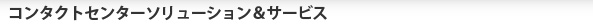 コンタクトセンターソリューション＆サービス