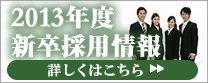 2013年度新卒採用情報　詳しくはこちら