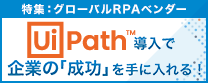 特集：グローバルRPAベンダー　UiPath導入で企業の「成功」を手に入れる！